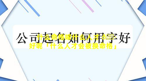 什么命格嫁什么人才 🕷 好呢「什么人才会被换命格」